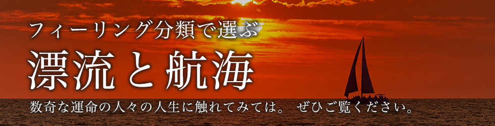 フィーリング分類で選ぶ 航海と漂流　数奇な運命の人々の人生に触れてみては。 ぜひご覧ください。